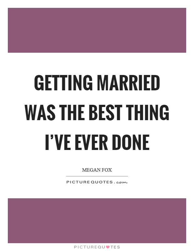 Getting married was the best thing I've ever done Picture Quote #1