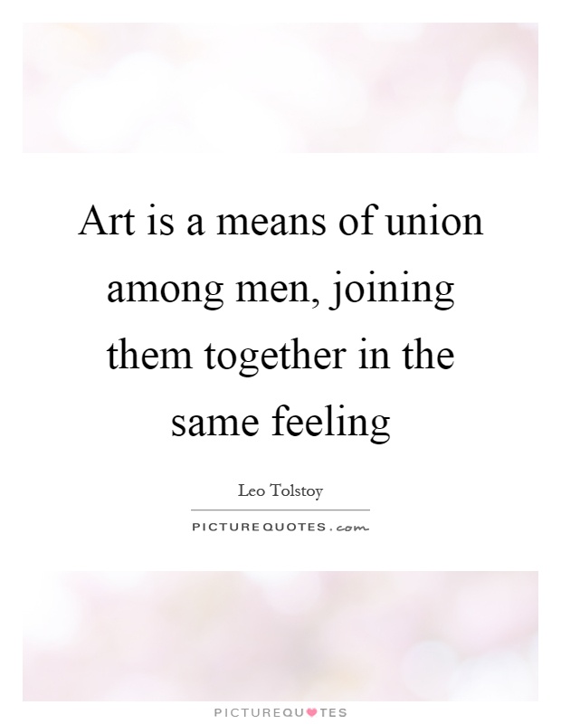Art is a means of union among men, joining them together in the same feeling Picture Quote #1