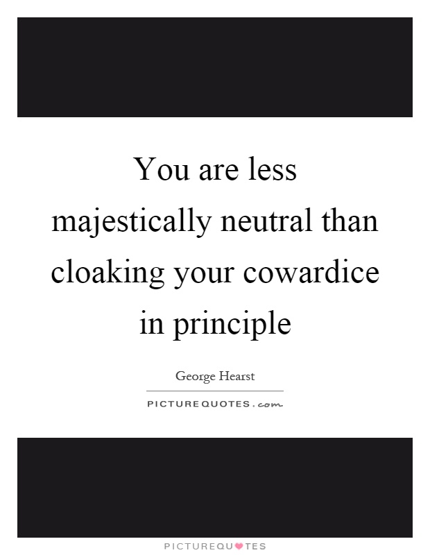 You are less majestically neutral than cloaking your cowardice in principle Picture Quote #1