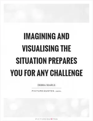 Imagining and visualising the situation prepares you for any challenge Picture Quote #1