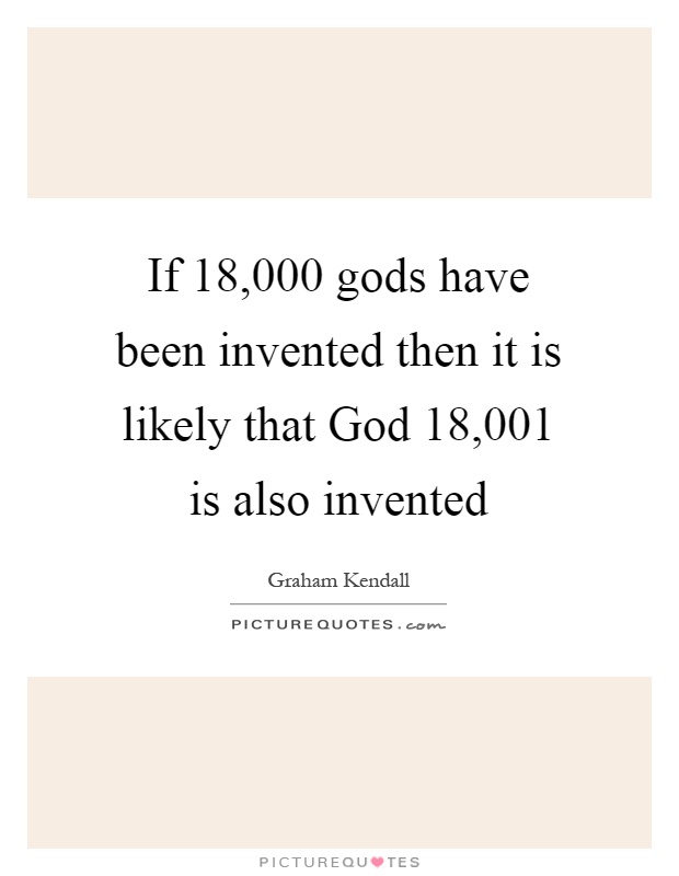 If 18,000 gods have been invented then it is likely that God 18,001 is also invented Picture Quote #1