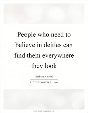 People who need to believe in deities can find them everywhere they look Picture Quote #1