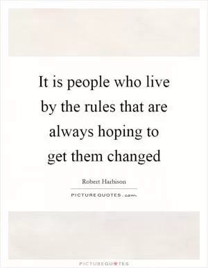 It is people who live by the rules that are always hoping to get them changed Picture Quote #1