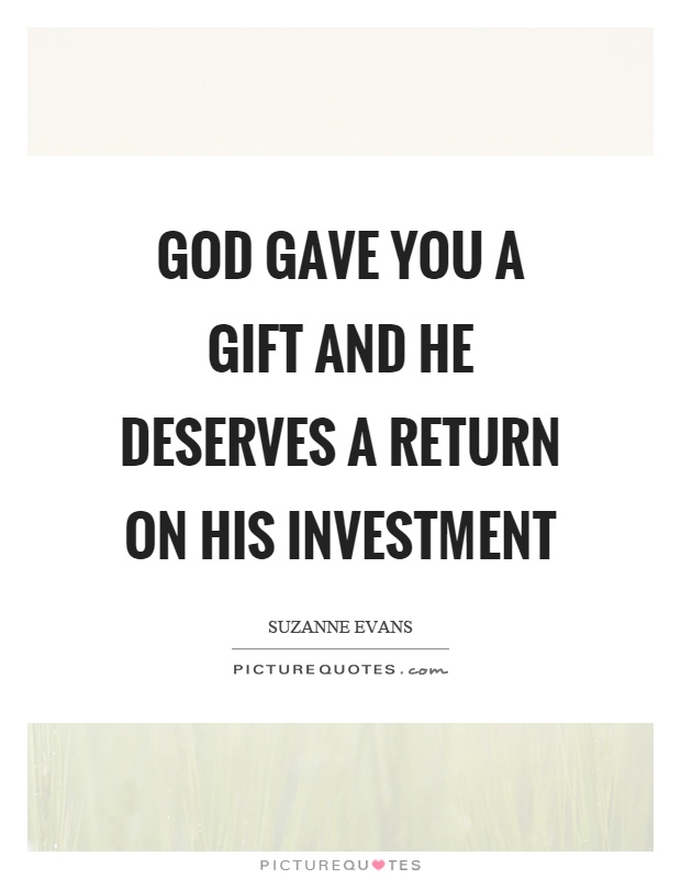 God gave you a gift and he deserves a return on his investment Picture Quote #1