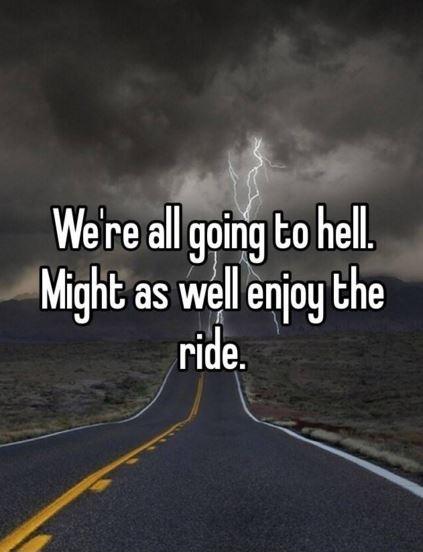 We’re all going to hell, might as well enjoy the ride Picture Quote #1