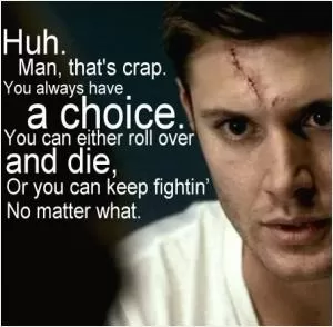 Huh. Man, that’s crap. You always have a choice. You can either roll over and die, or you can keep fightin’ no matter what Picture Quote #1
