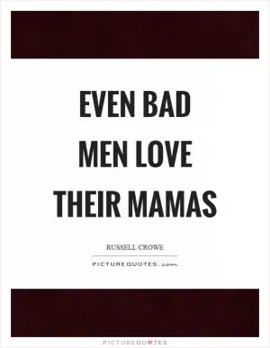 Even bad men love their mamas Picture Quote #1