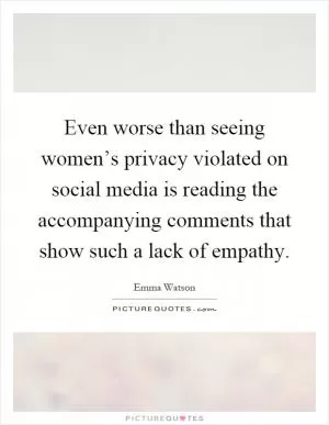 Even worse than seeing women’s privacy violated on social media is reading the accompanying comments that show such a lack of empathy Picture Quote #1
