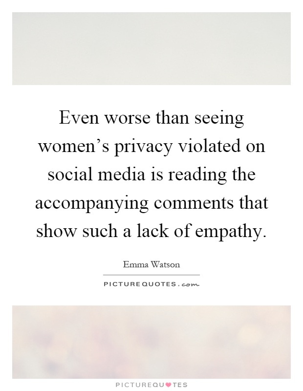 Even worse than seeing women's privacy violated on social media is reading the accompanying comments that show such a lack of empathy Picture Quote #1