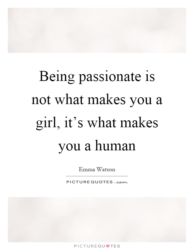 Being passionate is not what makes you a girl, it's what makes you a human Picture Quote #1
