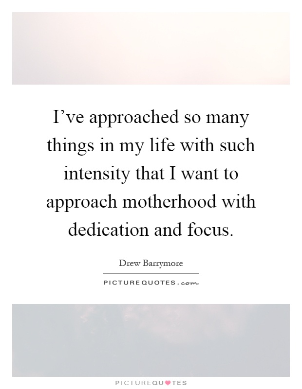 I've approached so many things in my life with such intensity that I want to approach motherhood with dedication and focus Picture Quote #1