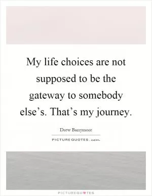 My life choices are not supposed to be the gateway to somebody else’s. That’s my journey Picture Quote #1