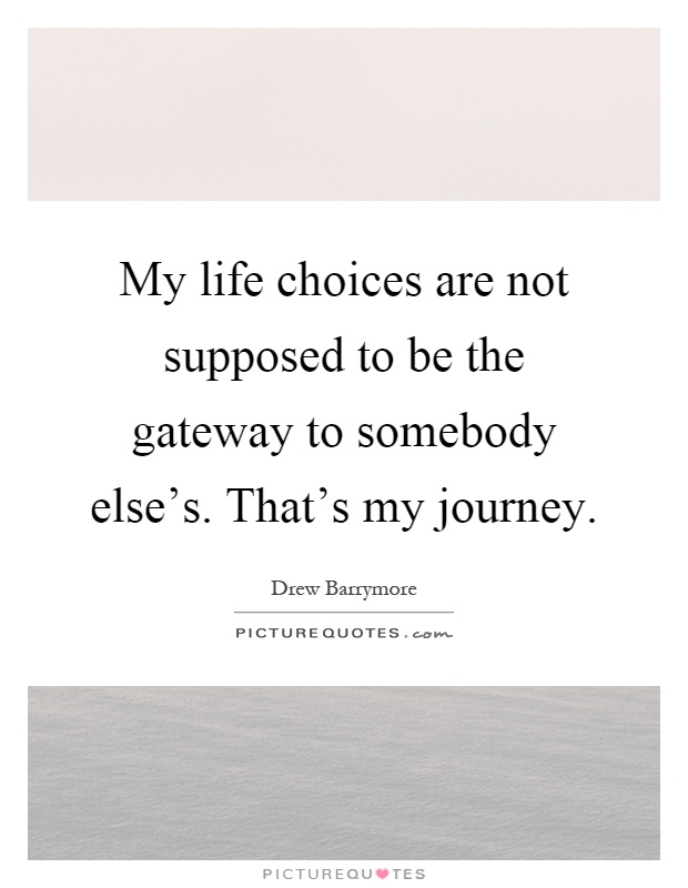 My life choices are not supposed to be the gateway to somebody else's. That's my journey Picture Quote #1