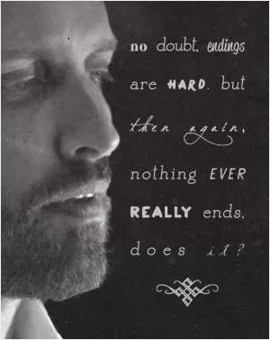 No doubt endings are hard, but then again, nothing ever really ends does it Picture Quote #1