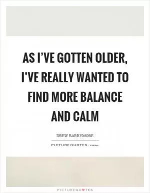 As I’ve gotten older, I’ve really wanted to find more balance and calm Picture Quote #1