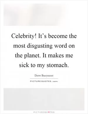 Celebrity! It’s become the most disgusting word on the planet. It makes me sick to my stomach Picture Quote #1