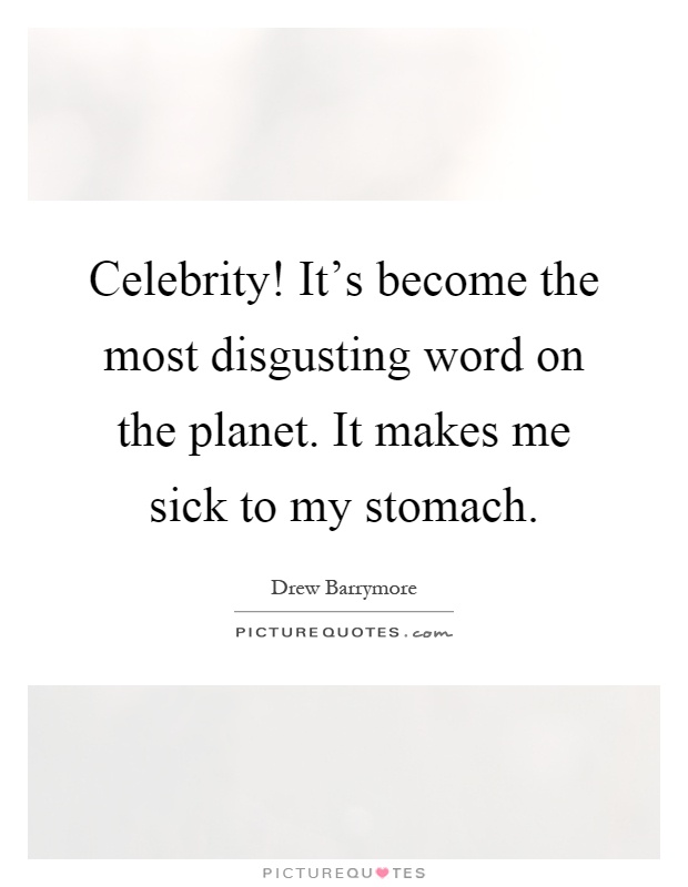 Celebrity! It's become the most disgusting word on the planet. It makes me sick to my stomach Picture Quote #1