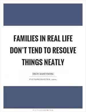 Families in real life don’t tend to resolve things neatly Picture Quote #1