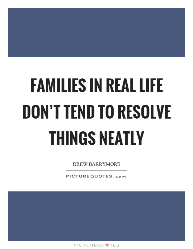Families in real life don't tend to resolve things neatly Picture Quote #1
