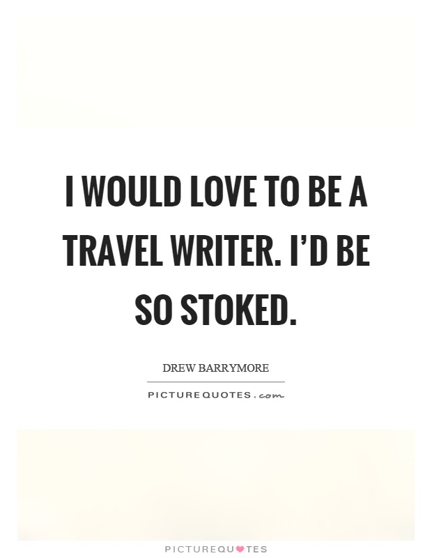 I would love to be a travel writer. I'd be so stoked Picture Quote #1