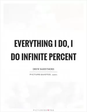 Everything I do, I do infinite percent Picture Quote #1