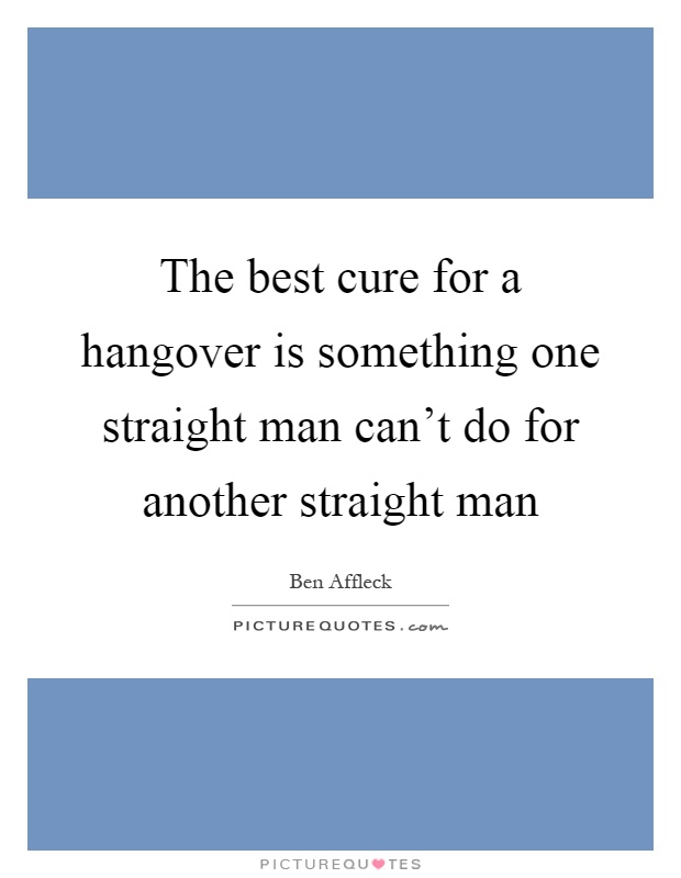 The best cure for a hangover is something one straight man can't do for another straight man Picture Quote #1