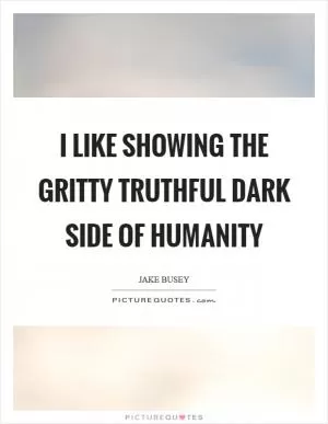 I like showing the gritty truthful dark side of humanity Picture Quote #1