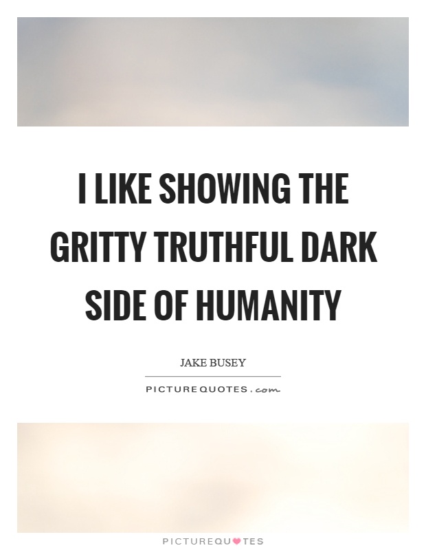 I like showing the gritty truthful dark side of humanity Picture Quote #1