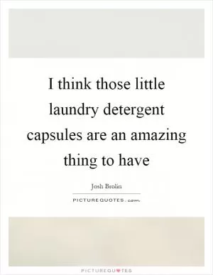 I think those little laundry detergent capsules are an amazing thing to have Picture Quote #1
