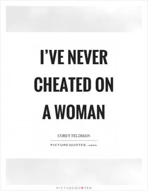 I’ve never cheated on a woman Picture Quote #1