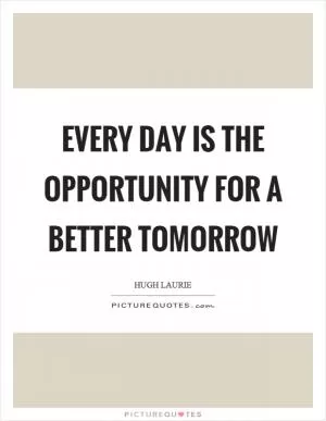 Every day is the opportunity for a better tomorrow Picture Quote #1
