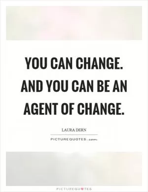 You can change. And you can be an agent of change Picture Quote #1