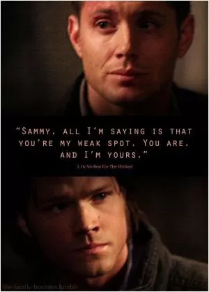 Sammy, all I’m saying is that you’re my weak spot. you are. And I’m yours Picture Quote #1