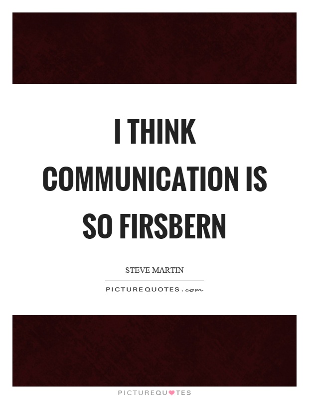 I think communication is so firsbern Picture Quote #1