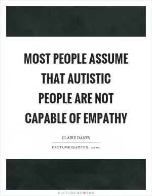 Most people assume that autistic people are not capable of empathy Picture Quote #1