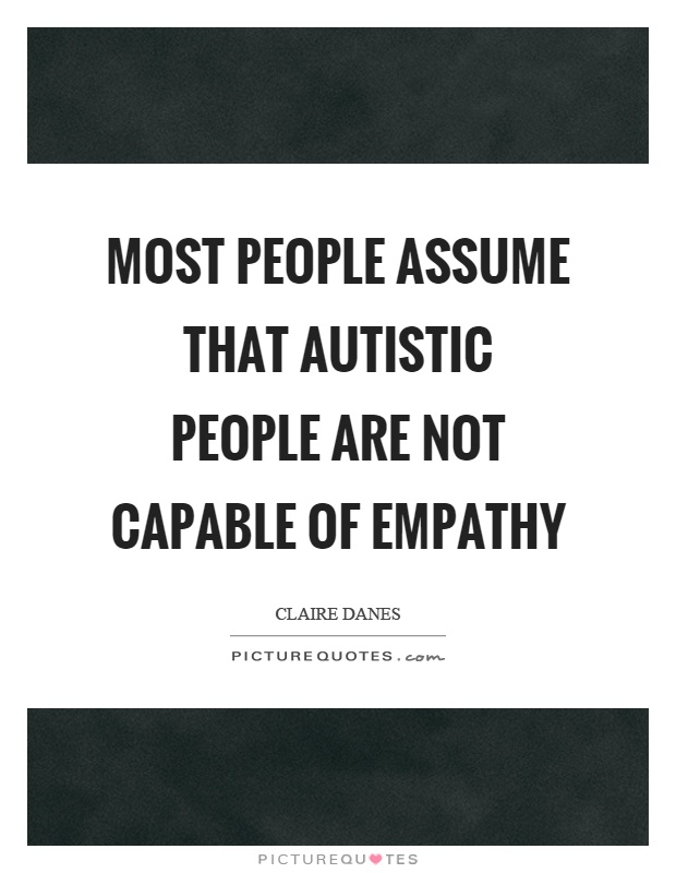 Most people assume that autistic people are not capable of empathy Picture Quote #1