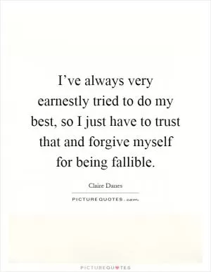 I’ve always very earnestly tried to do my best, so I just have to trust that and forgive myself for being fallible Picture Quote #1