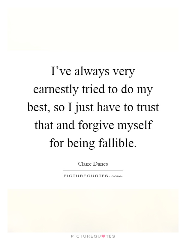 I've always very earnestly tried to do my best, so I just have to trust that and forgive myself for being fallible Picture Quote #1
