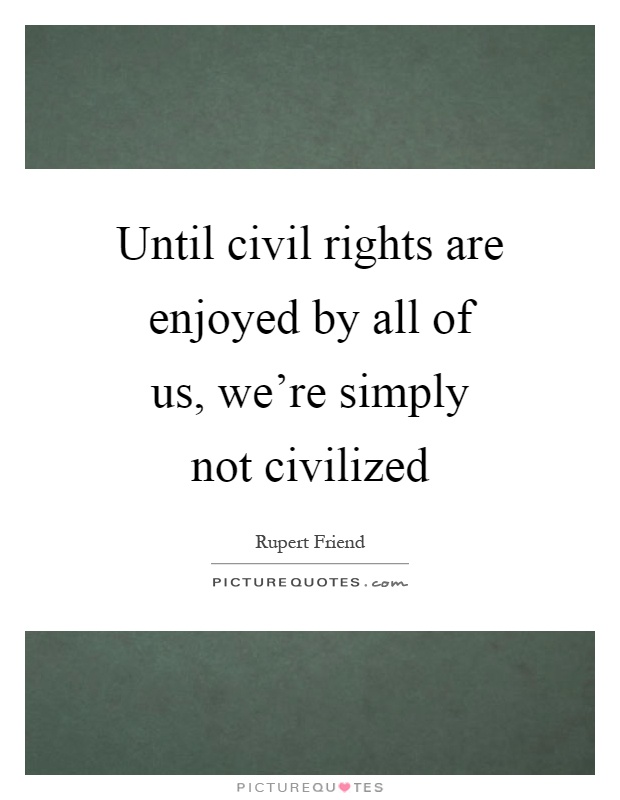 Until civil rights are enjoyed by all of us, we're simply not civilized Picture Quote #1