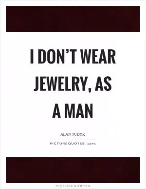 I don’t wear jewelry, as a man Picture Quote #1