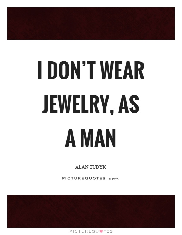 I don't wear jewelry, as a man Picture Quote #1