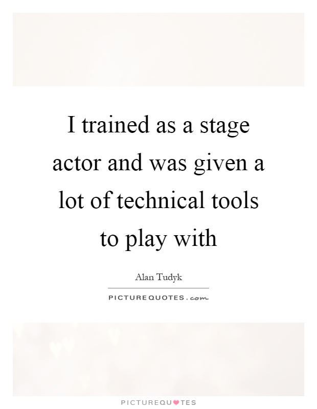 I trained as a stage actor and was given a lot of technical tools to play with Picture Quote #1