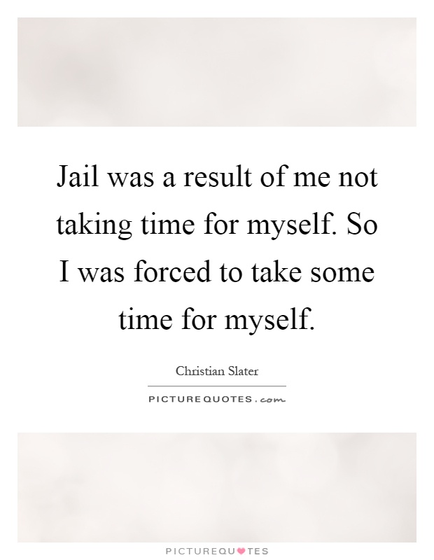 Jail was a result of me not taking time for myself. So I was forced to take some time for myself Picture Quote #1