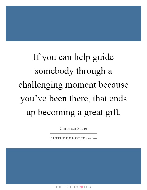 If you can help guide somebody through a challenging moment because you've been there, that ends up becoming a great gift Picture Quote #1