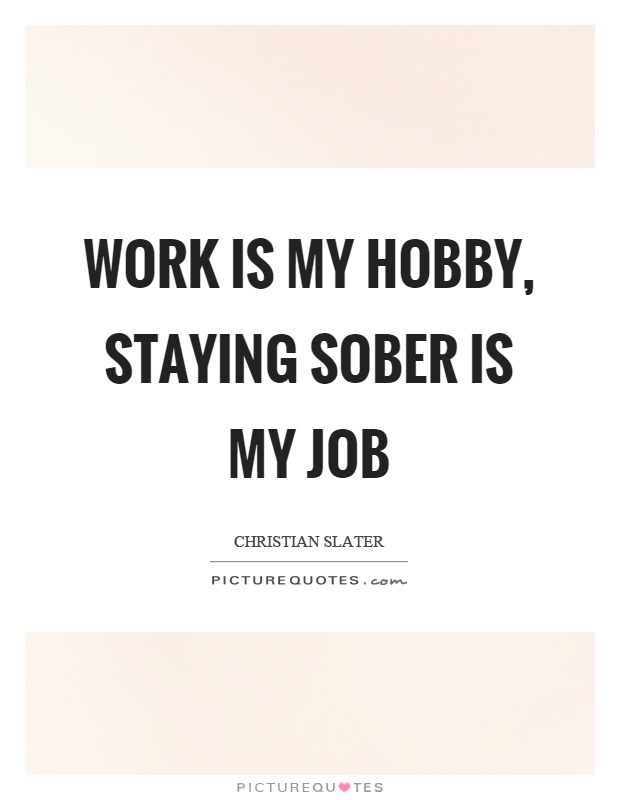 Work is my hobby, staying sober is my job Picture Quote #1