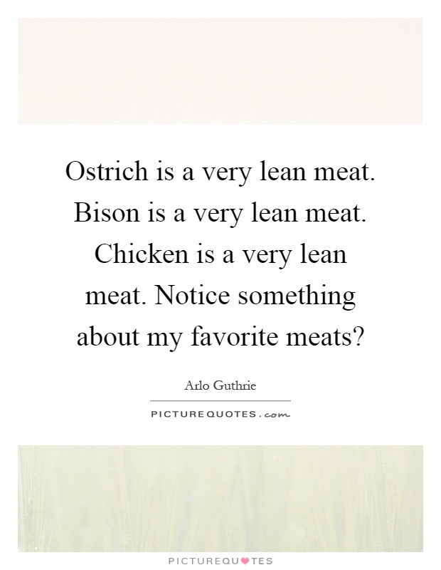 Ostrich is a very lean meat. Bison is a very lean meat. Chicken is a very lean meat. Notice something about my favorite meats? Picture Quote #1