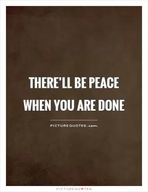 There’ll be peace when you are done Picture Quote #1