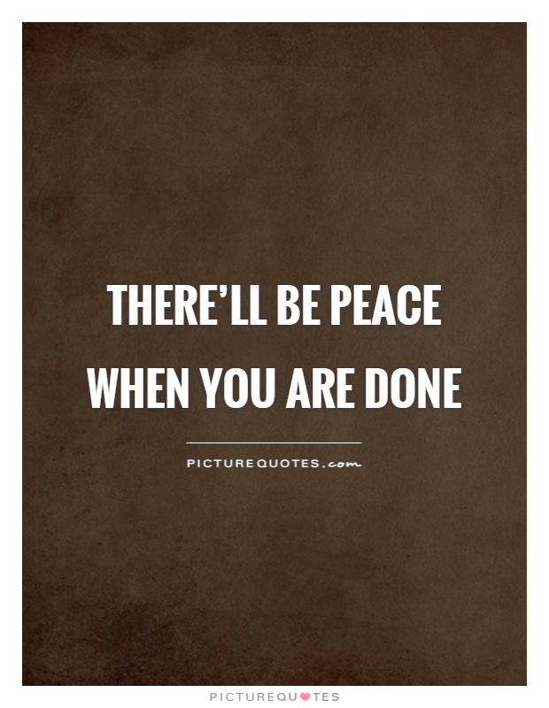 There'll be peace when you are done Picture Quote #1