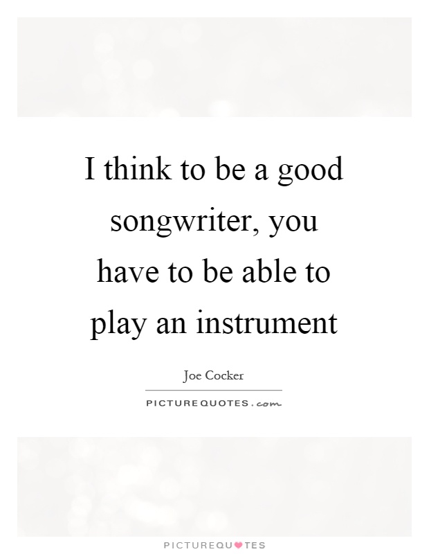 I think to be a good songwriter, you have to be able to play an instrument Picture Quote #1