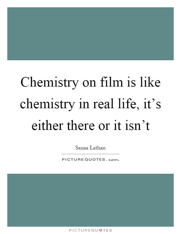 Chemistry on film is like chemistry in real life, it's either there or it isn't Picture Quote #1